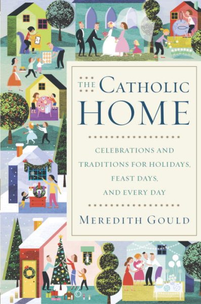 The Catholic Home: Celebrations and Traditions for Holidays, Feast Days, and Eve