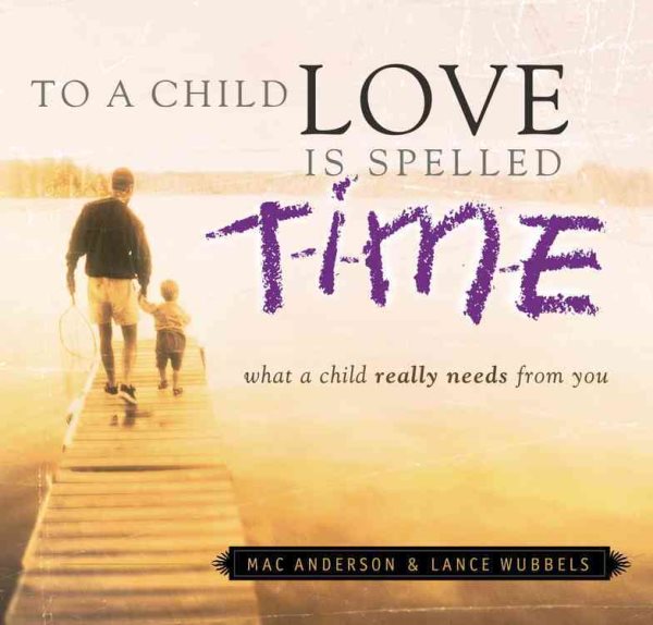 To a Child Love Is Spelled T- I - M - E: What a Child Really Needs from You