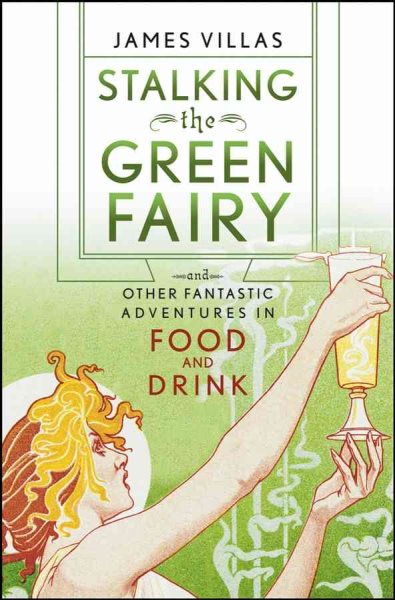 Stalking the Green Fairy: And Other Fantastic Adventures in Food and Drink