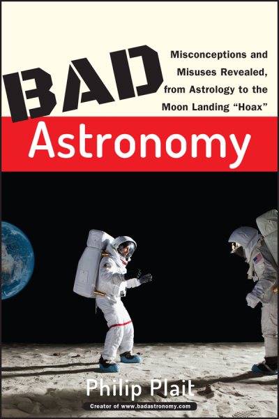 Bad Astronomy: Misconceptions and Misuses Revealed, from Astrology to the Moon L