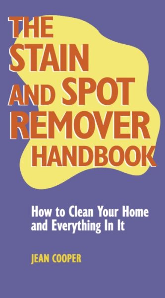 Stain and Spot Remover Handbook: How to Clean Your Home and Everything in It