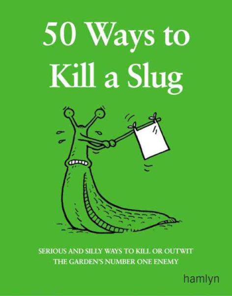 50 Ways to Kill a Slug: Serious and Silly Ways to Kill or Outwit the Garden\