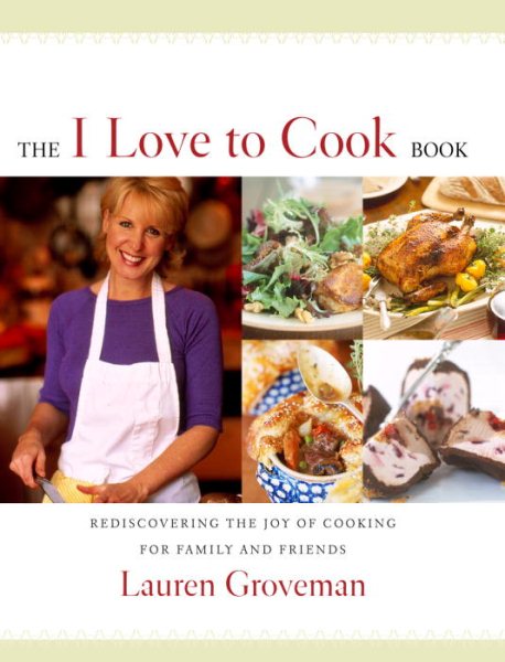 The I Love to Cook Book: Rediscovering the Joy of Cooking for Family and Friends