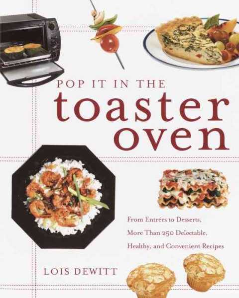 Pop It in the Toaster Oven: From Entrees to Desserts, More than 250 Delectable,