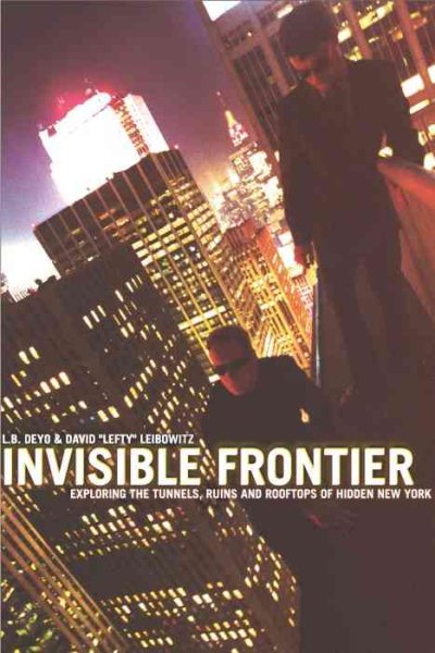 Invisible Frontier: Exploring the Tunnels, Ruins, and Rooftops of Hidden New Yor