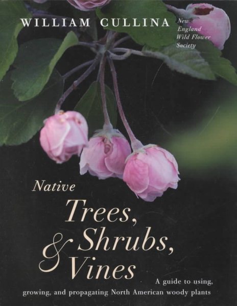 Native Trees, Shrubs, and Vines: A Guide to Using, Growing, and Propagating Nort