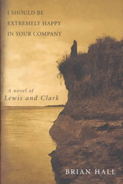 I Should Be Extremely Happy in Your Company: A Novel of Lewis and Clark