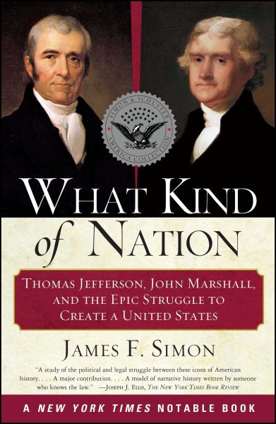 What Kind of Nation: Thomas Jefferson, John Marshall, and the Epic Struggle to C