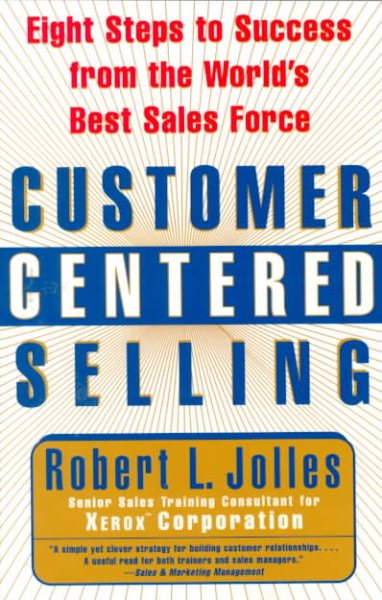 Customer Centered Selling: Eight Steps to Success from the World\