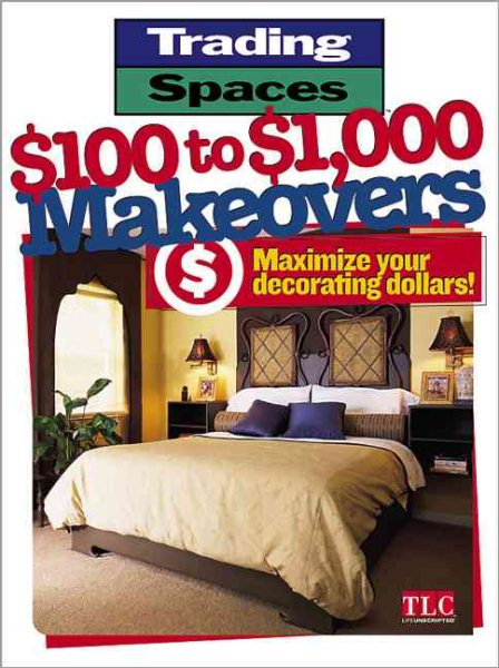 Trading Spaces $100 to $1000 Makeovers: Maximizing Your Decorating Dollars