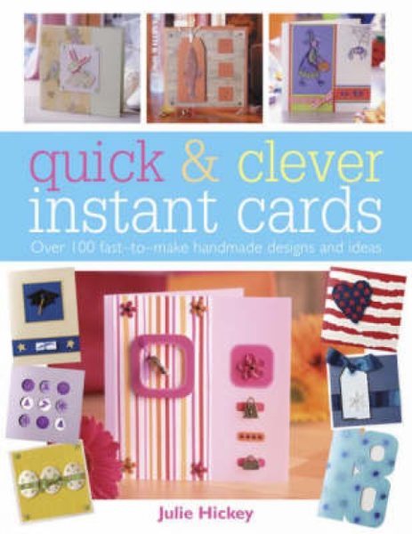 Quick and Clever Instant Cards: Over 100 Fast-to-Make Handmade Designs and Ideas