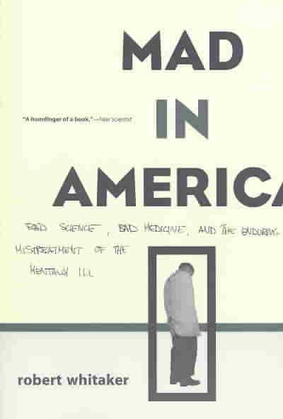 Mad in America: Bad Science, Bad Medicine, and the Enduring Mistreatment of the