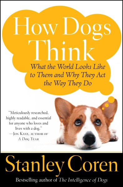 How Dogs Think: What the World Looks Like to Them and Why They Act the Way They