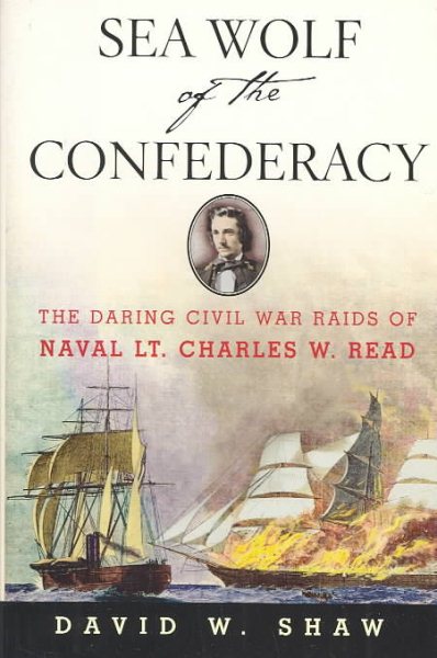 Sea Wolf of the Confederacy: The Daring Civil War Raids of Naval Lt. Charles W.