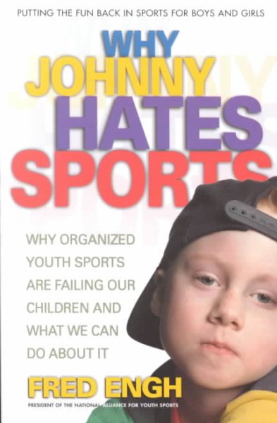 Why Johnny Hates Sports: Why Organized Youth Sports Are Failing Our Children and