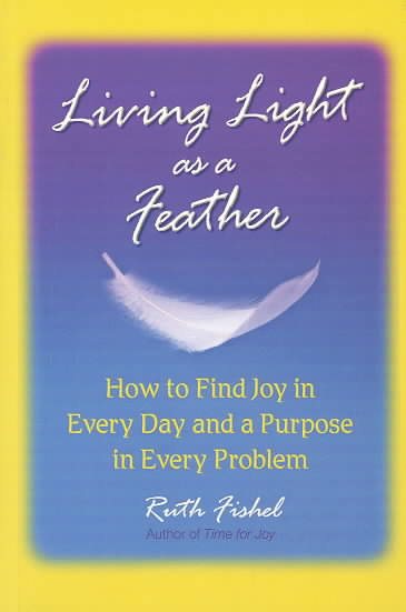 Living Light As A Feather: How to Find Joy in Every Day and a Purpose in Every P