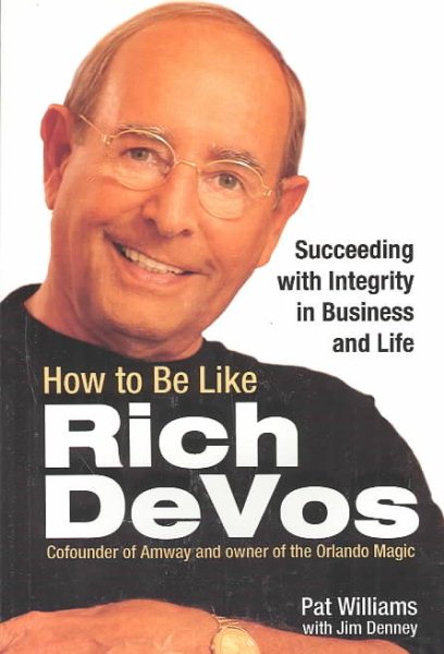 How to Be Like Rich DeVos: Succeeding with Integrity in Business and Life