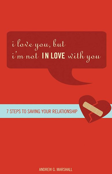 I Love You， but... I’m Not IN LOVE With You: Seven Steps to Saving Your Relationship