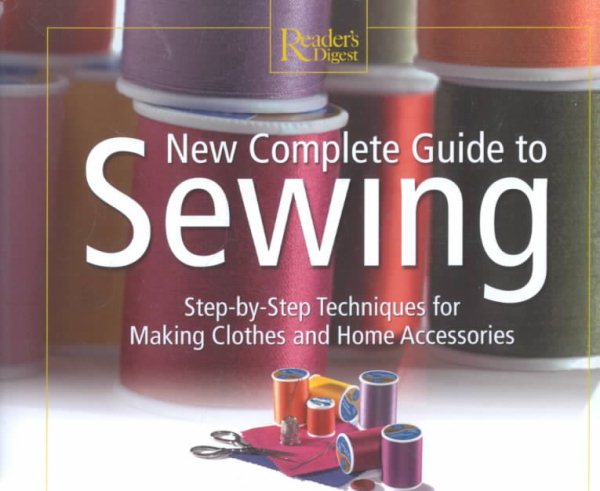 New Complete Guide to Sewing: Step-by-Step Techniques for Making Clothes and Hom