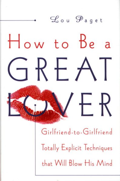 How to Be a Great Lover: Girlfriend-to-Girlfriend Totally Explicit Techniques Th