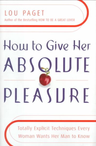 How to Give Her Absolute Pleasure: Totally Explicit Techniques Every Woman Wants