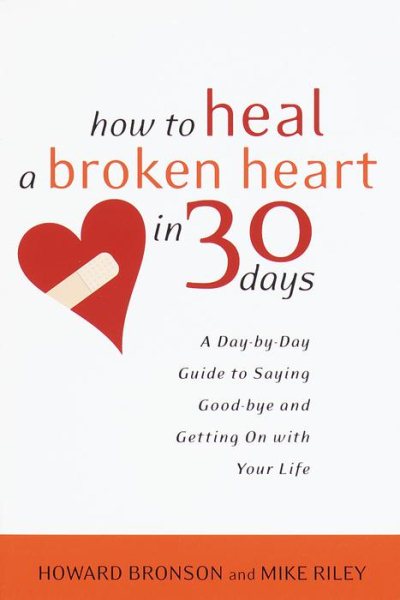 How to Heal a Broken Heart in 30 Days: A Day-by-Day Guide to Saying Goodbye and