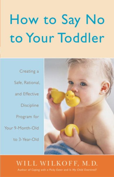 How to Say No to Your Toddler: Creating a Safe, Rational, and Effective Discipli