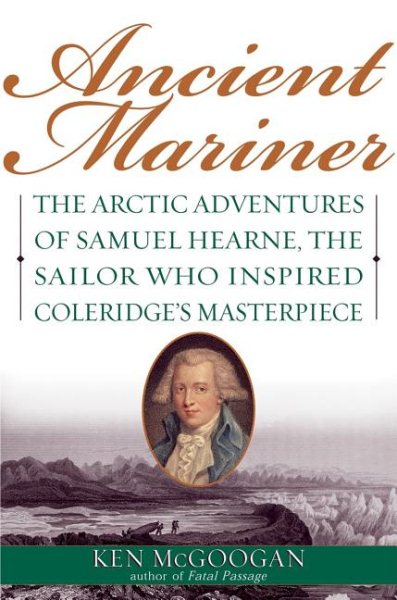 Ancient Mariner: The Arctic Adventures of Samuel Hearne, the Sailor Who Inspired