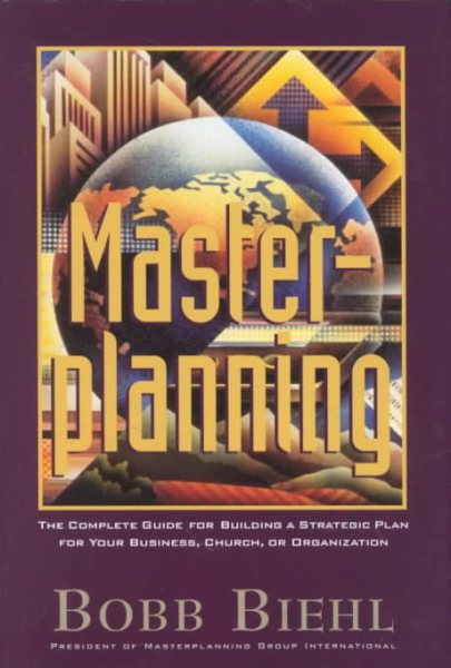 Master Planning: The Complete Guide for Building a Strategic Plan for Your Busin