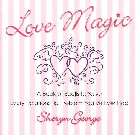 Love Magic: A Book of Spells to Solve Every Relationship Problem You\
