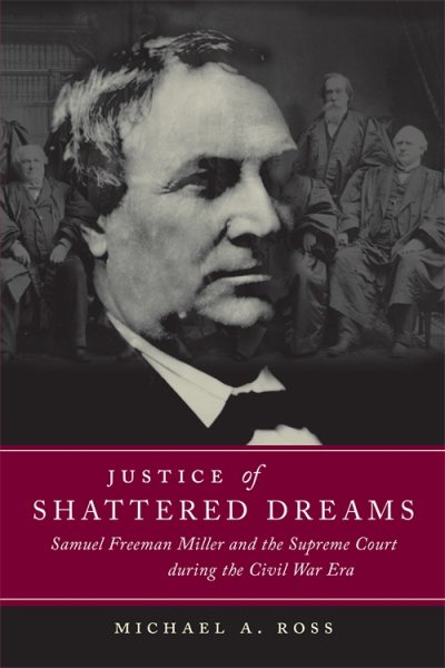 Justice of Shattered Dreams: Samuel Freeman Miller and the Supreme Court during