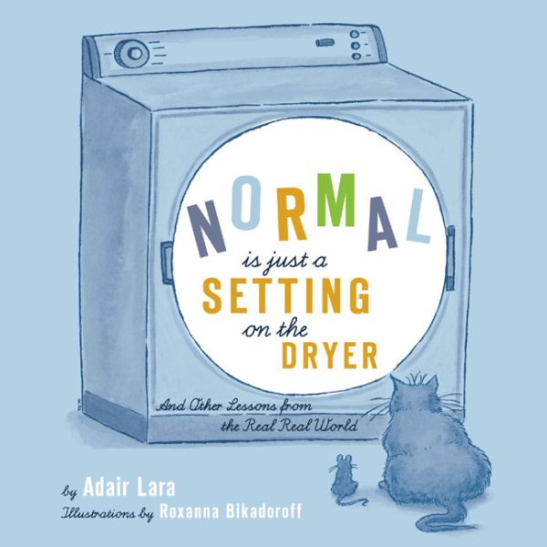 Normal Is Just a Setting on the Dryer: And Other Lessons from the Real, Real Wor