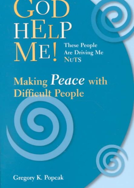 God Help Me! These People Are Driving Me Nuts: Making Peace with Difficult Peopl