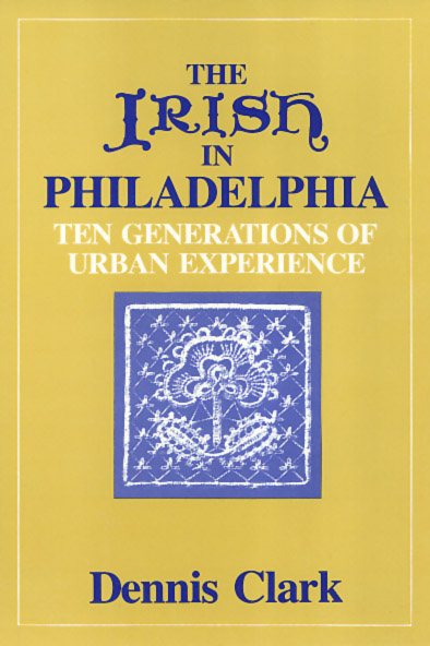 The Irish in Philadelphia: Ten Generations of Urban Experience