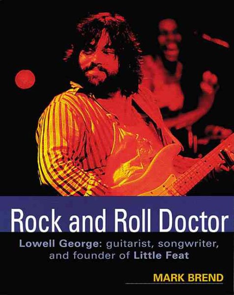Rock and Roll Doctor: Lowell George: Guitarist, Songwriter, and the Founder of L