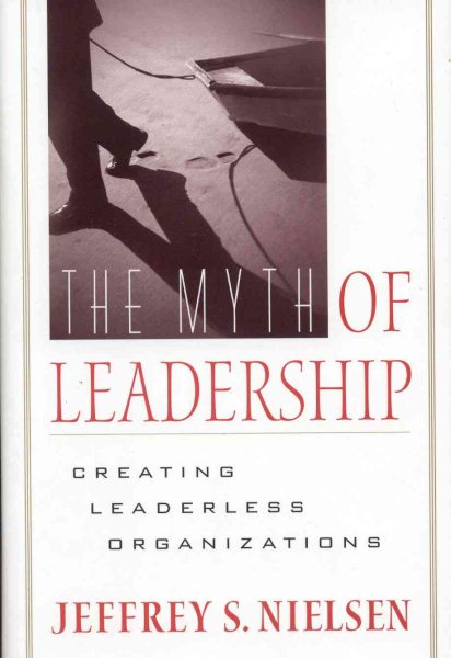 Myth of Leadership: Creating Leaderless Organizations