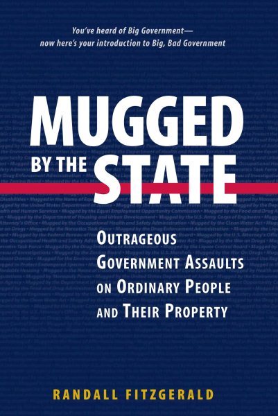 Mugged by the State: Outrageous Government Assaults on Ordinary People and Their