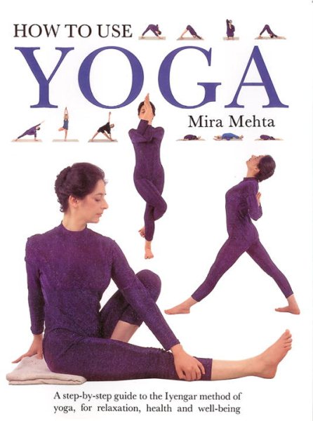 How to Use Yoga: A Step-by-Step Guide to the Iyengar Method of Yoga, for Relaxat