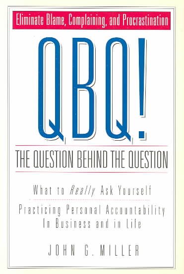 QBQ! the Question behind the Question: What to Really Ask Yourself, Practicing P