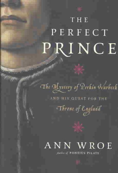 The Perfect Prince: The Mystery of Perkin Warbeck and His Quest for the Throne o