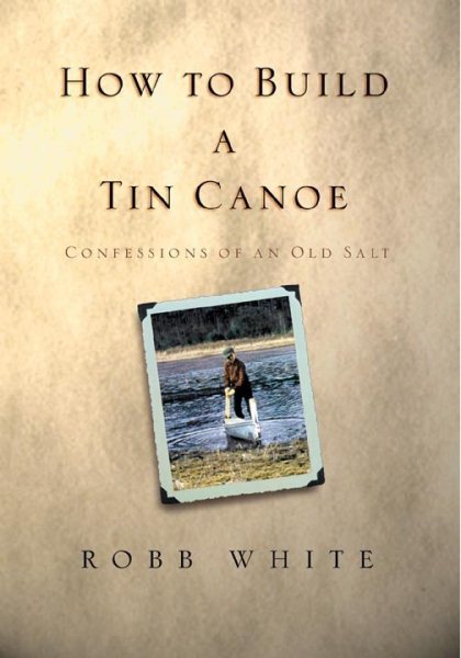 How to Build a Tin Canoe: Confessions of an Old Salt