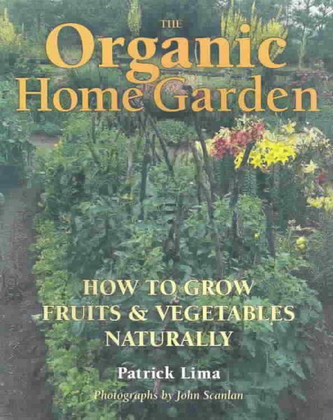The Organic Home Garden: How to Grow Fruits and Vegetables Naturally
