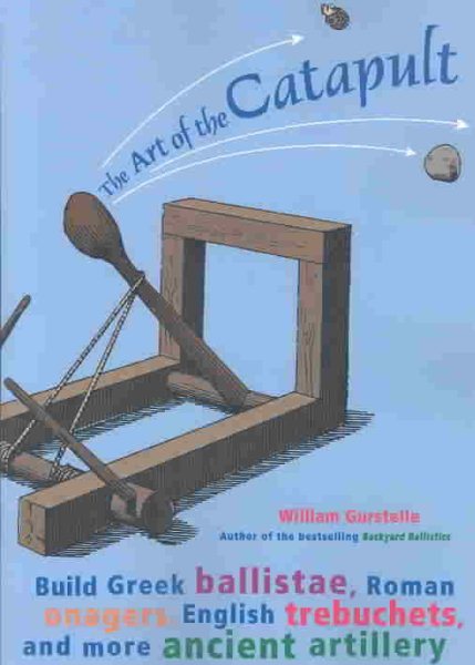 The Art of the Catapult: Build Greek Ballistae, Roman Onagers, English Trebuchet