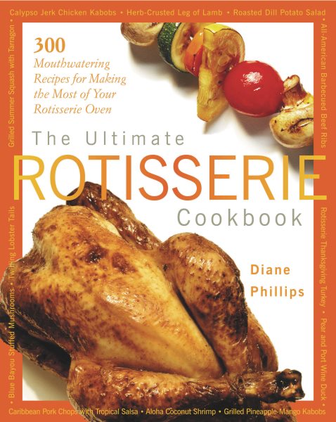 Ultimate Rotisserie Cookbook: 300 Mouthwatering Recipes for Making the Most of Y