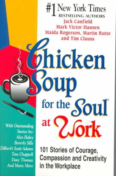 Chicken Soup for the Soul at Work: 101 Stories of Courage, Compassion, and Creat