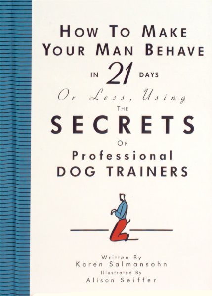 How to Make Your Man Behave in 21 Days or Less, Using the Secrets of Professiona