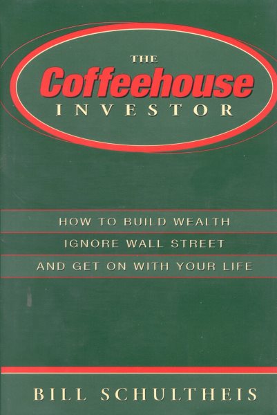 The Coffeehouse Investor: How to Build Wealth Ignore Wall Street and Get on with