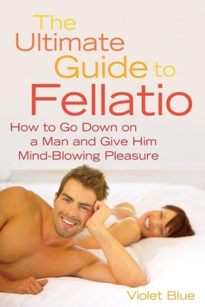 The Ultimate Guide to Fellatio: How to Go Down on a Man and Give Him Mind-Blowin