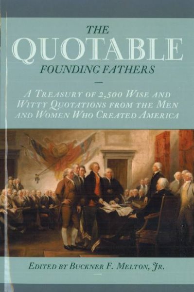 Quotable Founding Fathers: A Treasury of 2,500 Wise and Witty Quotations from th