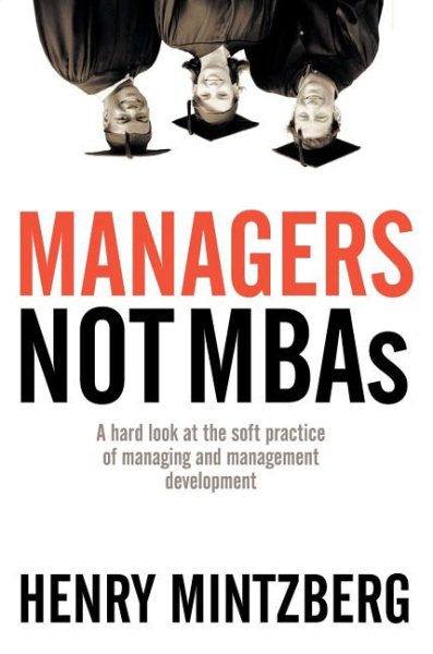 Managers Not MBAs: A Hard Look at the Soft Practice of Managing and Management D
